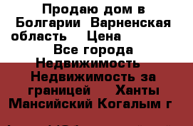 Продаю дом в Болгарии, Варненская область. › Цена ­ 62 000 - Все города Недвижимость » Недвижимость за границей   . Ханты-Мансийский,Когалым г.